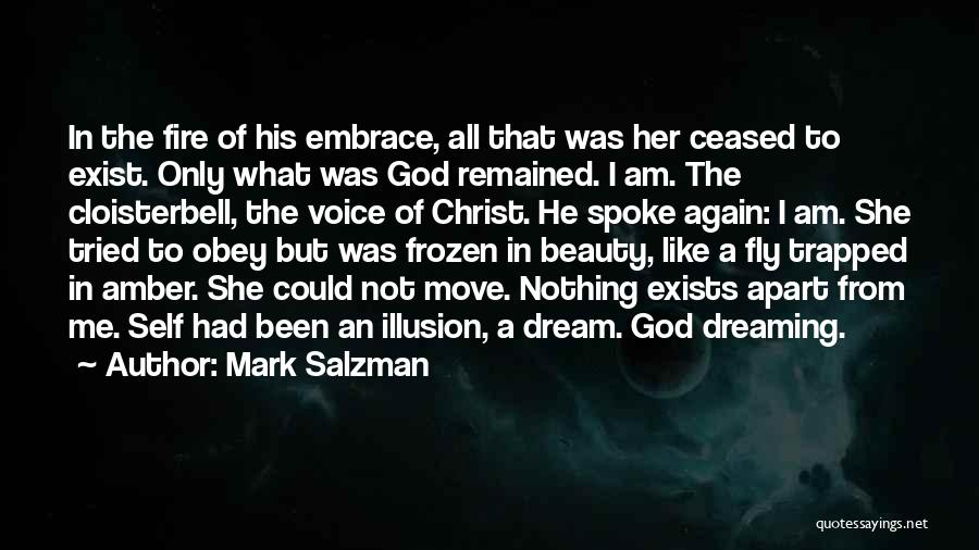 Mark Salzman Quotes: In The Fire Of His Embrace, All That Was Her Ceased To Exist. Only What Was God Remained. I Am.