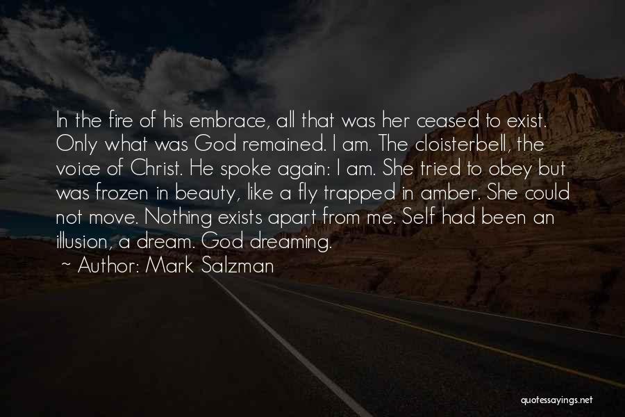 Mark Salzman Quotes: In The Fire Of His Embrace, All That Was Her Ceased To Exist. Only What Was God Remained. I Am.
