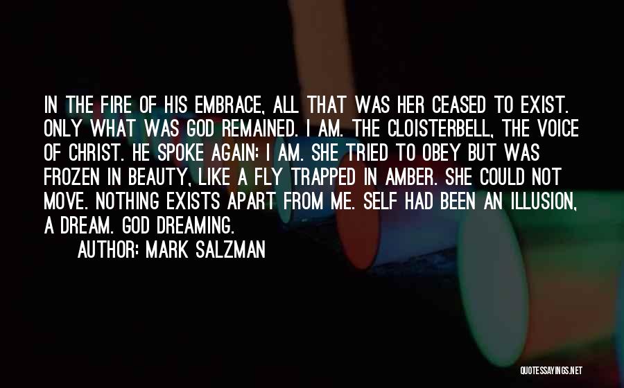 Mark Salzman Quotes: In The Fire Of His Embrace, All That Was Her Ceased To Exist. Only What Was God Remained. I Am.