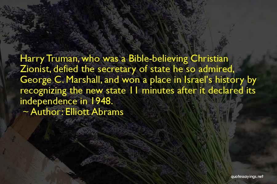 Elliott Abrams Quotes: Harry Truman, Who Was A Bible-believing Christian Zionist, Defied The Secretary Of State He So Admired, George C. Marshall, And