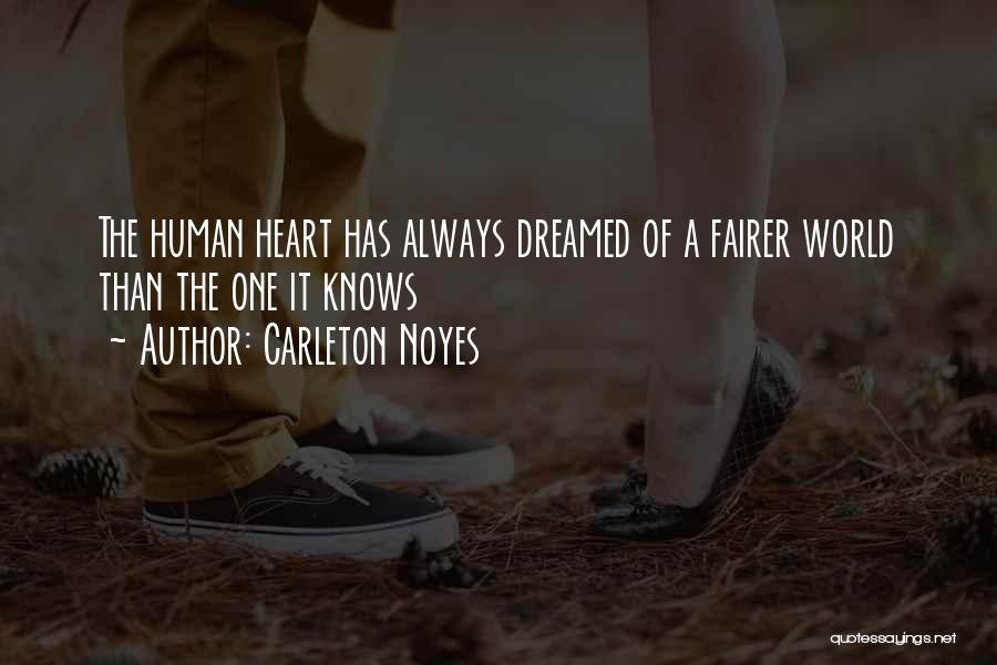 Carleton Noyes Quotes: The Human Heart Has Always Dreamed Of A Fairer World Than The One It Knows