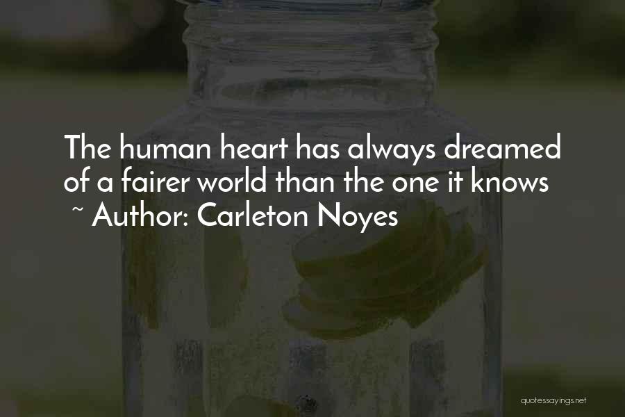 Carleton Noyes Quotes: The Human Heart Has Always Dreamed Of A Fairer World Than The One It Knows