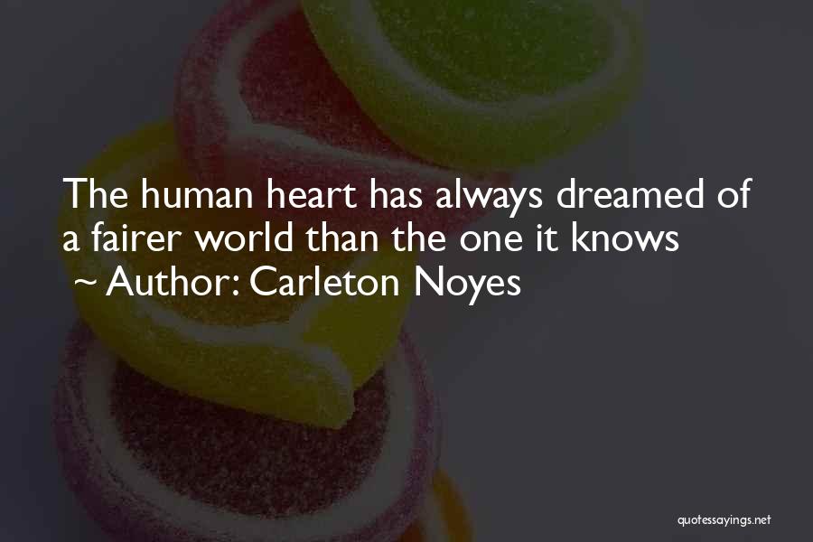Carleton Noyes Quotes: The Human Heart Has Always Dreamed Of A Fairer World Than The One It Knows