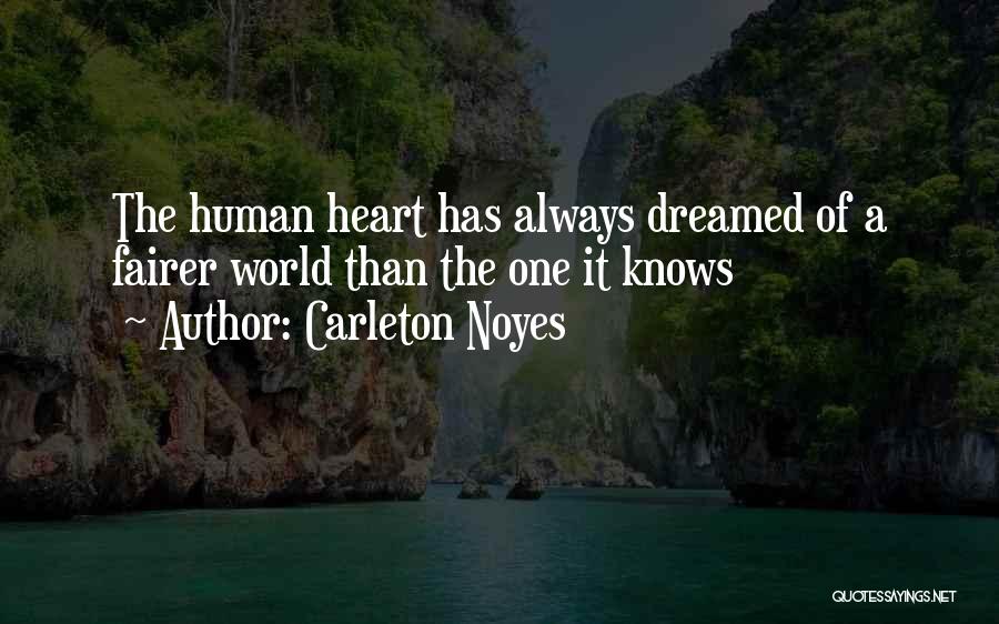 Carleton Noyes Quotes: The Human Heart Has Always Dreamed Of A Fairer World Than The One It Knows