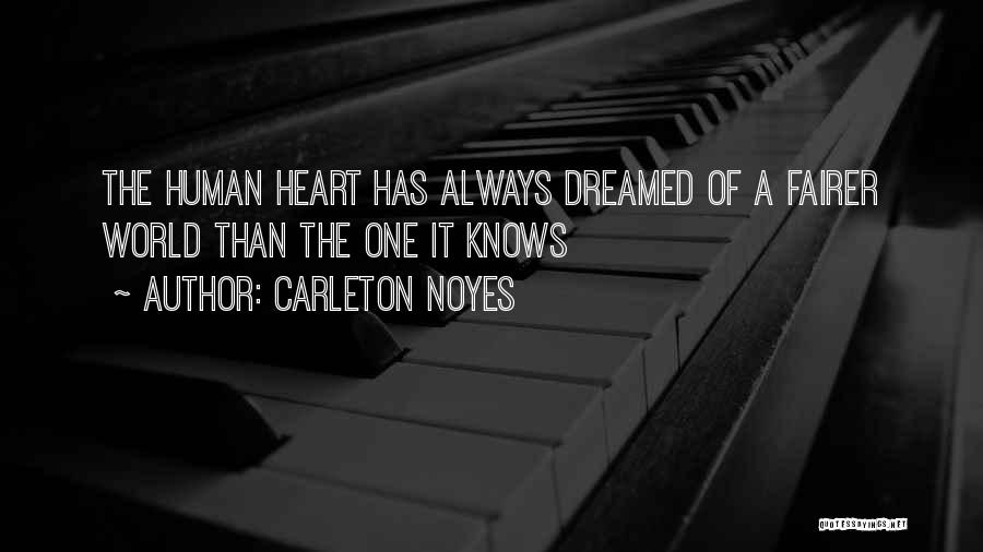 Carleton Noyes Quotes: The Human Heart Has Always Dreamed Of A Fairer World Than The One It Knows