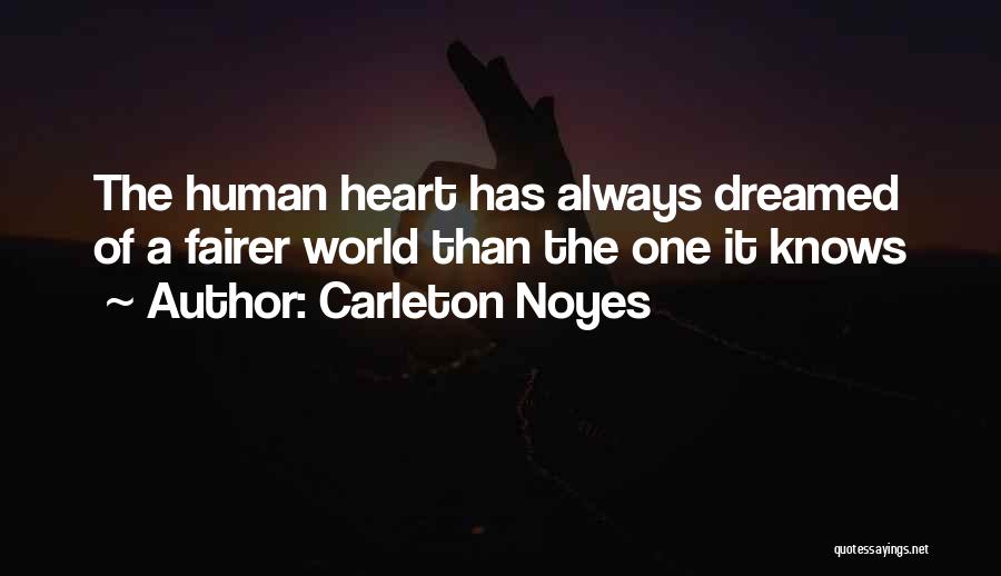 Carleton Noyes Quotes: The Human Heart Has Always Dreamed Of A Fairer World Than The One It Knows