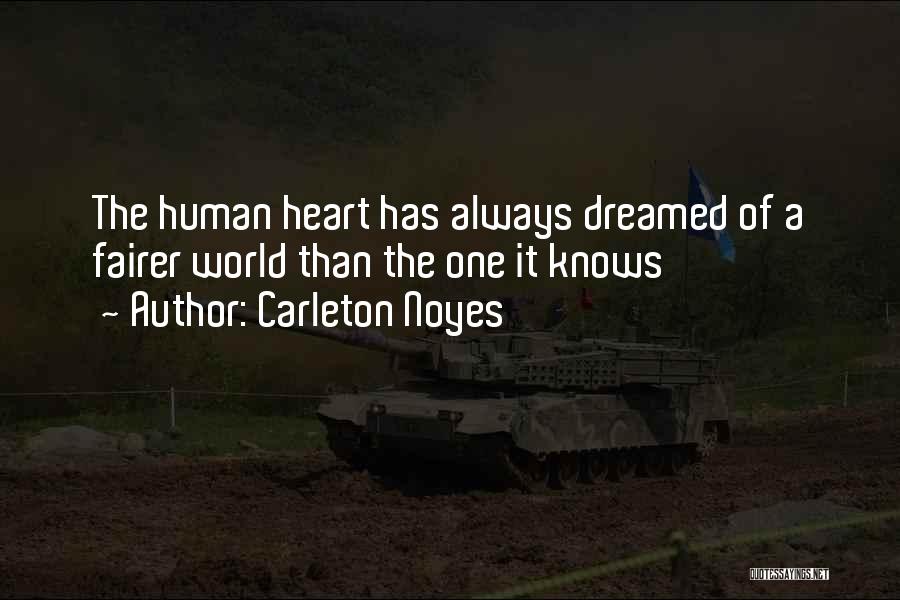 Carleton Noyes Quotes: The Human Heart Has Always Dreamed Of A Fairer World Than The One It Knows