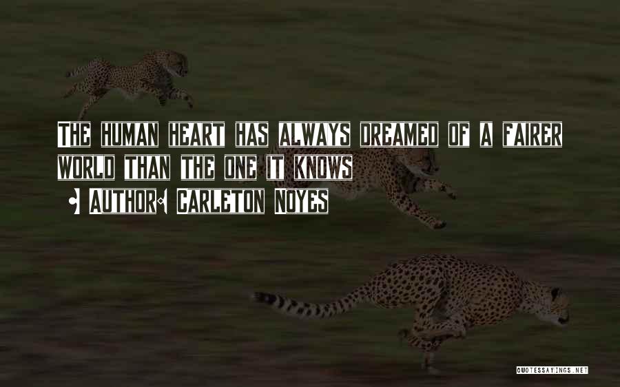 Carleton Noyes Quotes: The Human Heart Has Always Dreamed Of A Fairer World Than The One It Knows