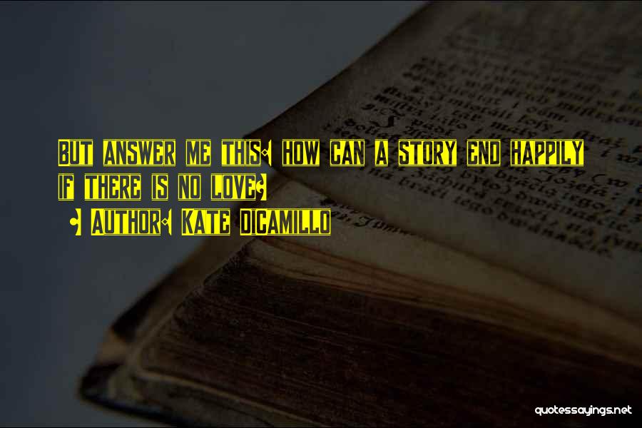 Kate DiCamillo Quotes: But Answer Me This: How Can A Story End Happily If There Is No Love?