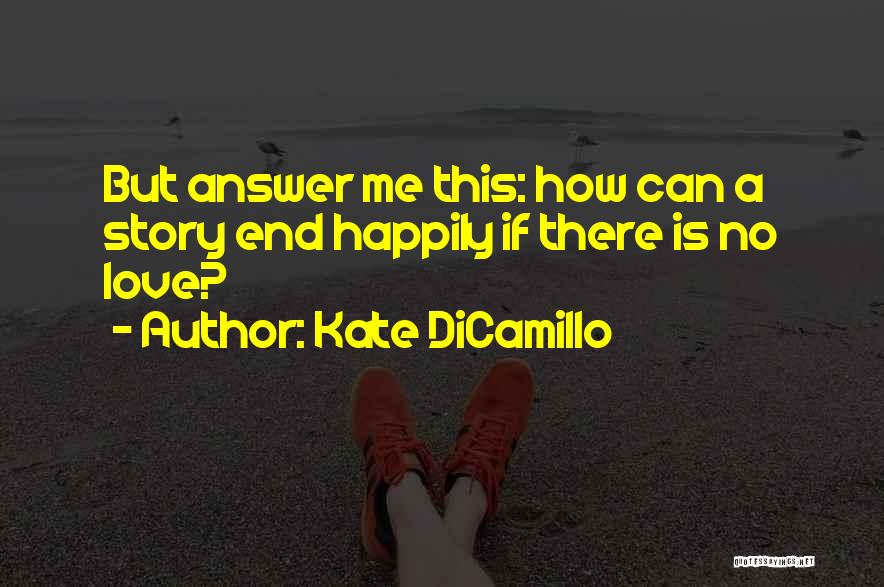 Kate DiCamillo Quotes: But Answer Me This: How Can A Story End Happily If There Is No Love?