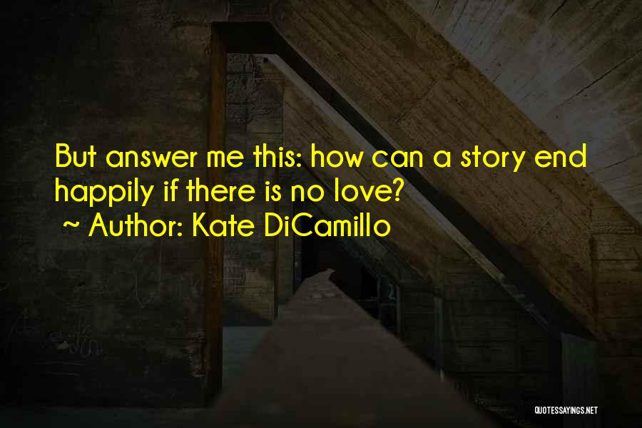 Kate DiCamillo Quotes: But Answer Me This: How Can A Story End Happily If There Is No Love?