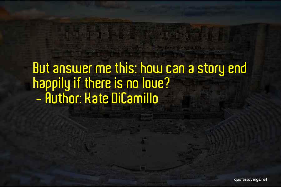 Kate DiCamillo Quotes: But Answer Me This: How Can A Story End Happily If There Is No Love?