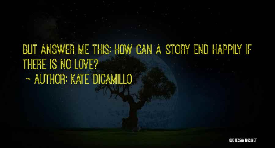 Kate DiCamillo Quotes: But Answer Me This: How Can A Story End Happily If There Is No Love?