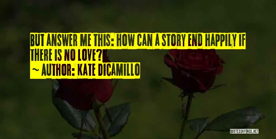 Kate DiCamillo Quotes: But Answer Me This: How Can A Story End Happily If There Is No Love?