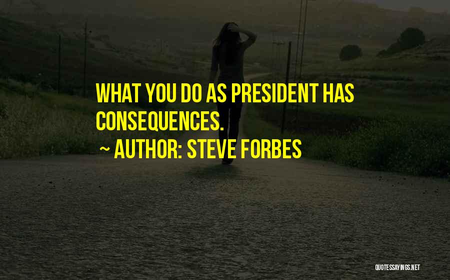 Steve Forbes Quotes: What You Do As President Has Consequences.