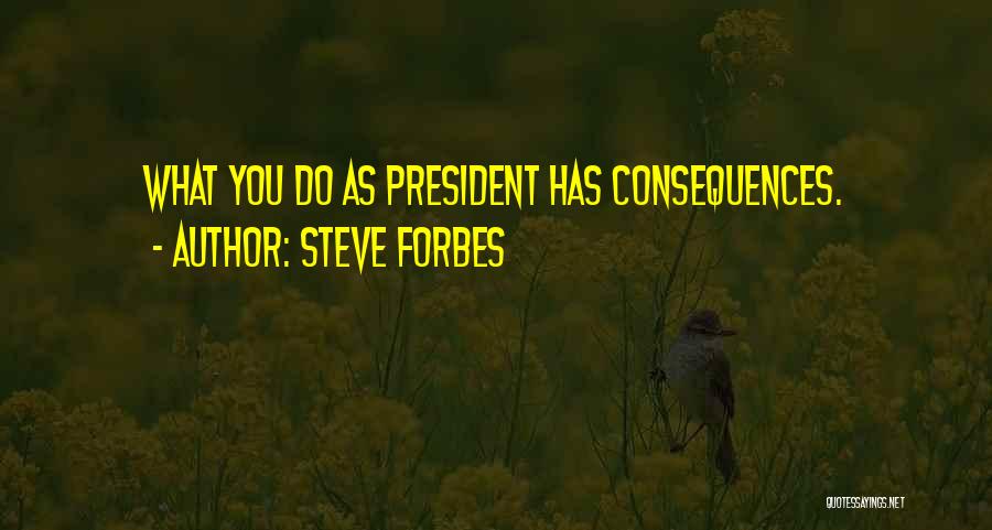 Steve Forbes Quotes: What You Do As President Has Consequences.