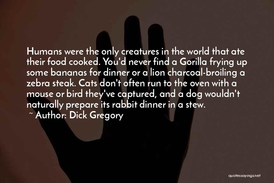 Dick Gregory Quotes: Humans Were The Only Creatures In The World That Ate Their Food Cooked. You'd Never Find A Gorilla Frying Up