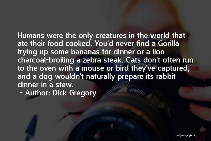 Dick Gregory Quotes: Humans Were The Only Creatures In The World That Ate Their Food Cooked. You'd Never Find A Gorilla Frying Up