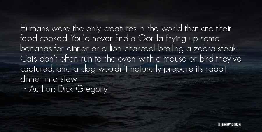 Dick Gregory Quotes: Humans Were The Only Creatures In The World That Ate Their Food Cooked. You'd Never Find A Gorilla Frying Up