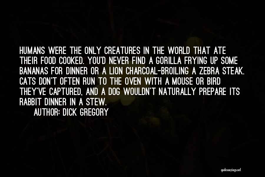 Dick Gregory Quotes: Humans Were The Only Creatures In The World That Ate Their Food Cooked. You'd Never Find A Gorilla Frying Up