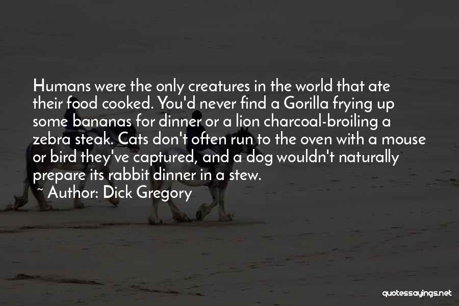 Dick Gregory Quotes: Humans Were The Only Creatures In The World That Ate Their Food Cooked. You'd Never Find A Gorilla Frying Up