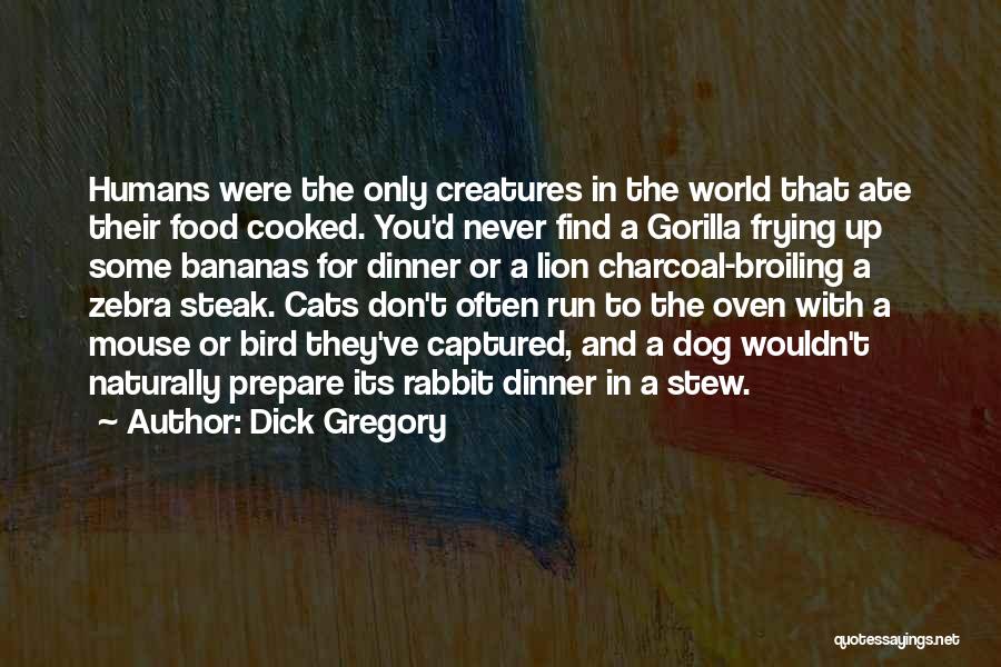 Dick Gregory Quotes: Humans Were The Only Creatures In The World That Ate Their Food Cooked. You'd Never Find A Gorilla Frying Up