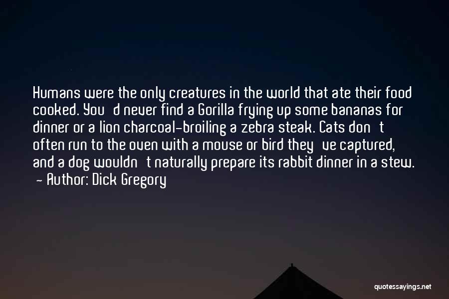 Dick Gregory Quotes: Humans Were The Only Creatures In The World That Ate Their Food Cooked. You'd Never Find A Gorilla Frying Up