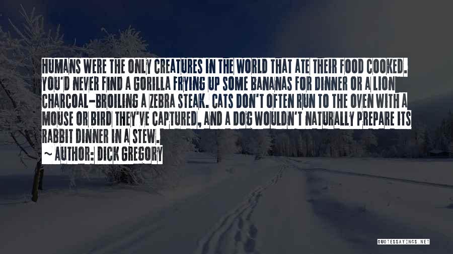 Dick Gregory Quotes: Humans Were The Only Creatures In The World That Ate Their Food Cooked. You'd Never Find A Gorilla Frying Up