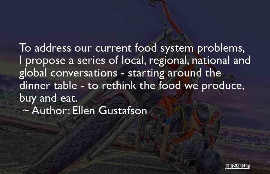 Ellen Gustafson Quotes: To Address Our Current Food System Problems, I Propose A Series Of Local, Regional, National And Global Conversations - Starting