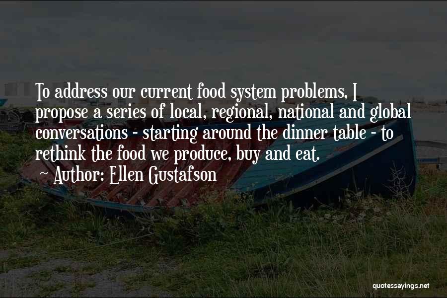 Ellen Gustafson Quotes: To Address Our Current Food System Problems, I Propose A Series Of Local, Regional, National And Global Conversations - Starting