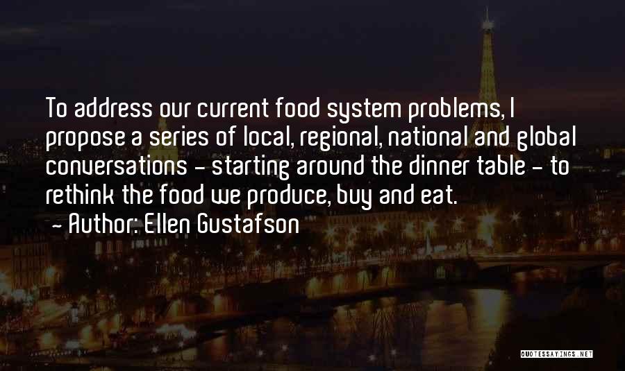 Ellen Gustafson Quotes: To Address Our Current Food System Problems, I Propose A Series Of Local, Regional, National And Global Conversations - Starting