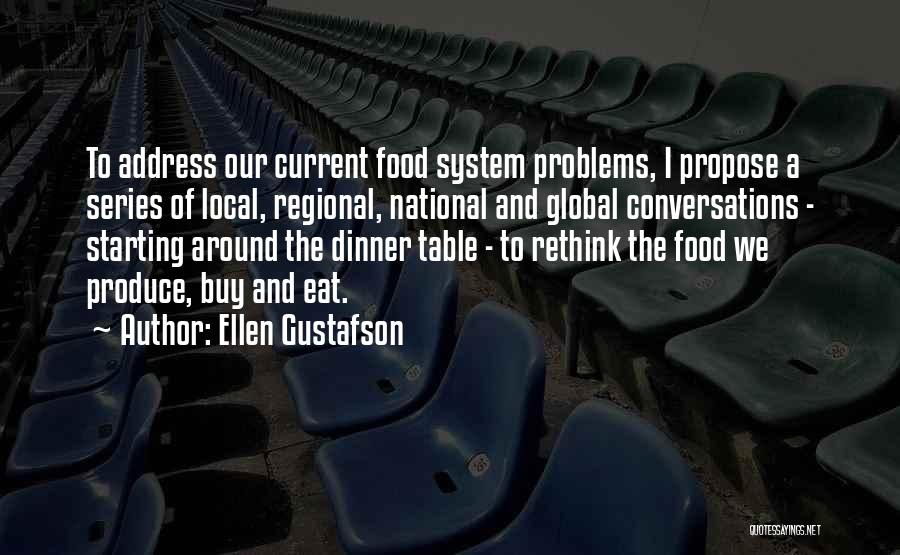 Ellen Gustafson Quotes: To Address Our Current Food System Problems, I Propose A Series Of Local, Regional, National And Global Conversations - Starting