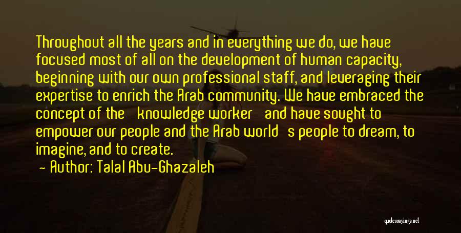 Talal Abu-Ghazaleh Quotes: Throughout All The Years And In Everything We Do, We Have Focused Most Of All On The Development Of Human