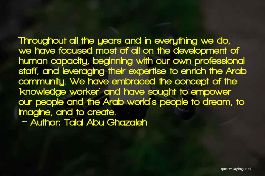 Talal Abu-Ghazaleh Quotes: Throughout All The Years And In Everything We Do, We Have Focused Most Of All On The Development Of Human