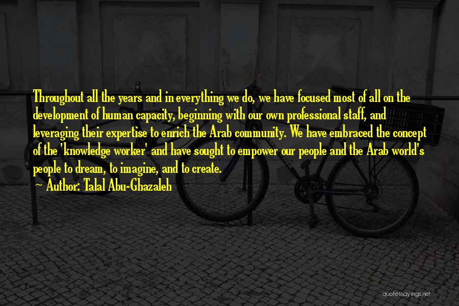 Talal Abu-Ghazaleh Quotes: Throughout All The Years And In Everything We Do, We Have Focused Most Of All On The Development Of Human