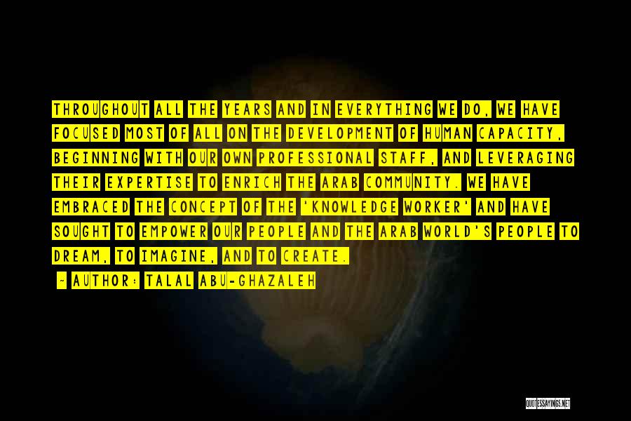 Talal Abu-Ghazaleh Quotes: Throughout All The Years And In Everything We Do, We Have Focused Most Of All On The Development Of Human