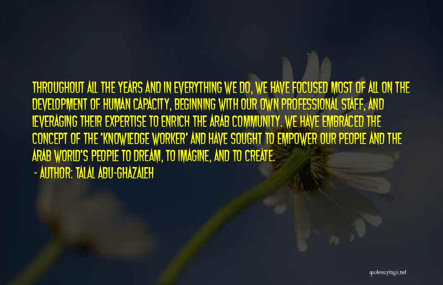 Talal Abu-Ghazaleh Quotes: Throughout All The Years And In Everything We Do, We Have Focused Most Of All On The Development Of Human