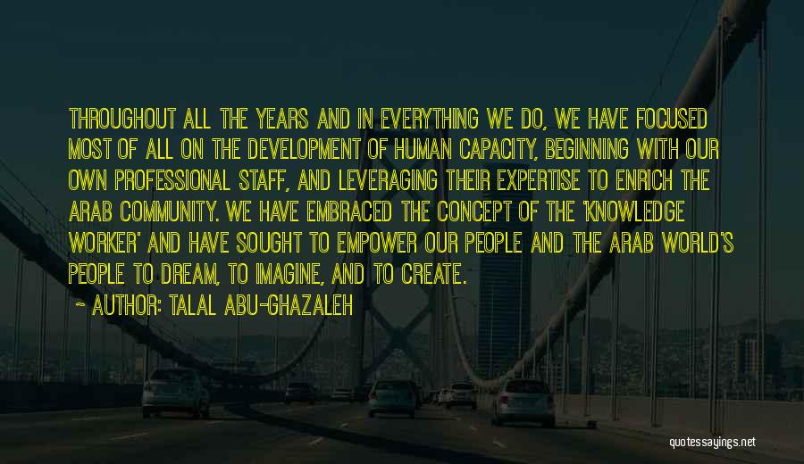 Talal Abu-Ghazaleh Quotes: Throughout All The Years And In Everything We Do, We Have Focused Most Of All On The Development Of Human