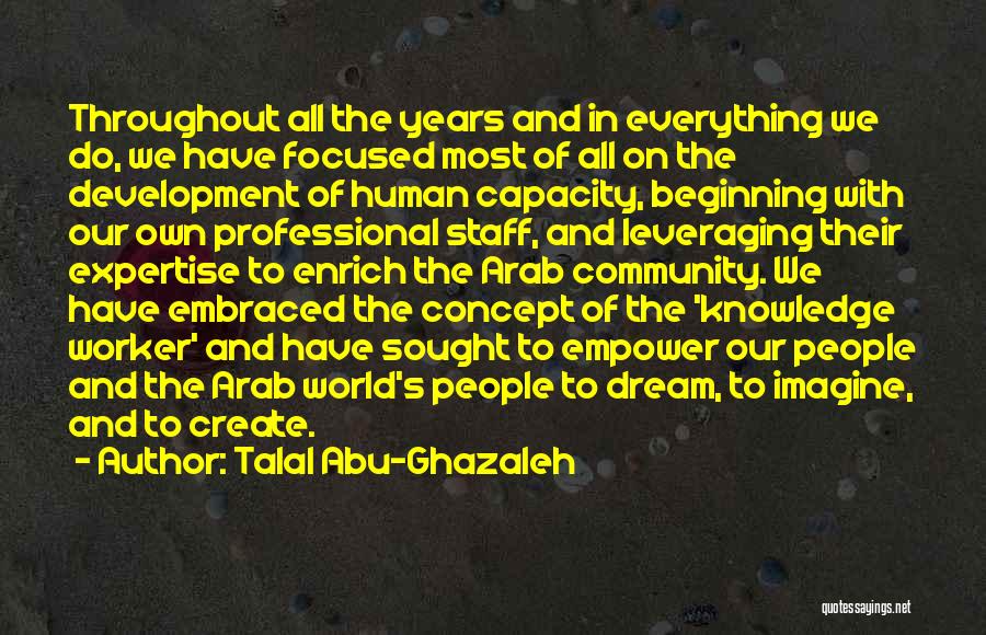 Talal Abu-Ghazaleh Quotes: Throughout All The Years And In Everything We Do, We Have Focused Most Of All On The Development Of Human