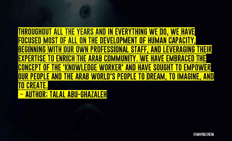 Talal Abu-Ghazaleh Quotes: Throughout All The Years And In Everything We Do, We Have Focused Most Of All On The Development Of Human