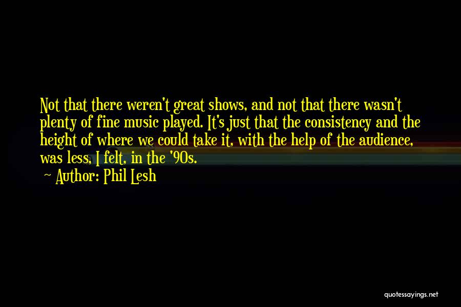 Phil Lesh Quotes: Not That There Weren't Great Shows, And Not That There Wasn't Plenty Of Fine Music Played. It's Just That The