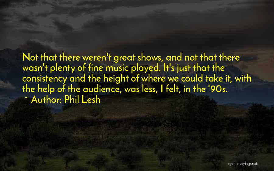 Phil Lesh Quotes: Not That There Weren't Great Shows, And Not That There Wasn't Plenty Of Fine Music Played. It's Just That The