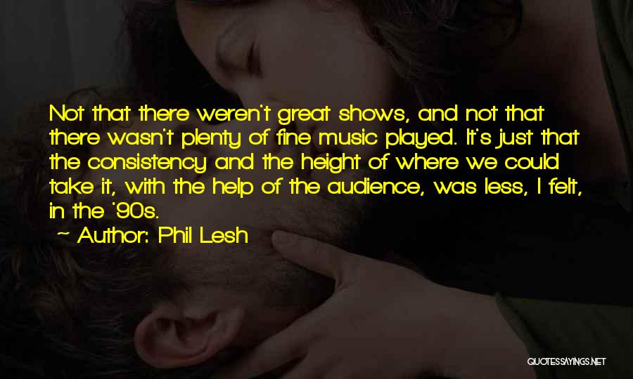 Phil Lesh Quotes: Not That There Weren't Great Shows, And Not That There Wasn't Plenty Of Fine Music Played. It's Just That The