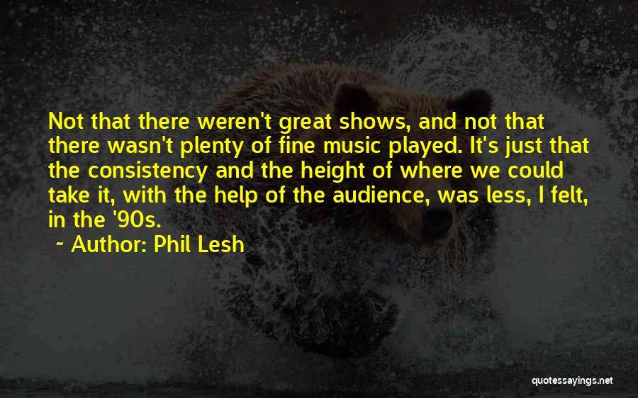 Phil Lesh Quotes: Not That There Weren't Great Shows, And Not That There Wasn't Plenty Of Fine Music Played. It's Just That The