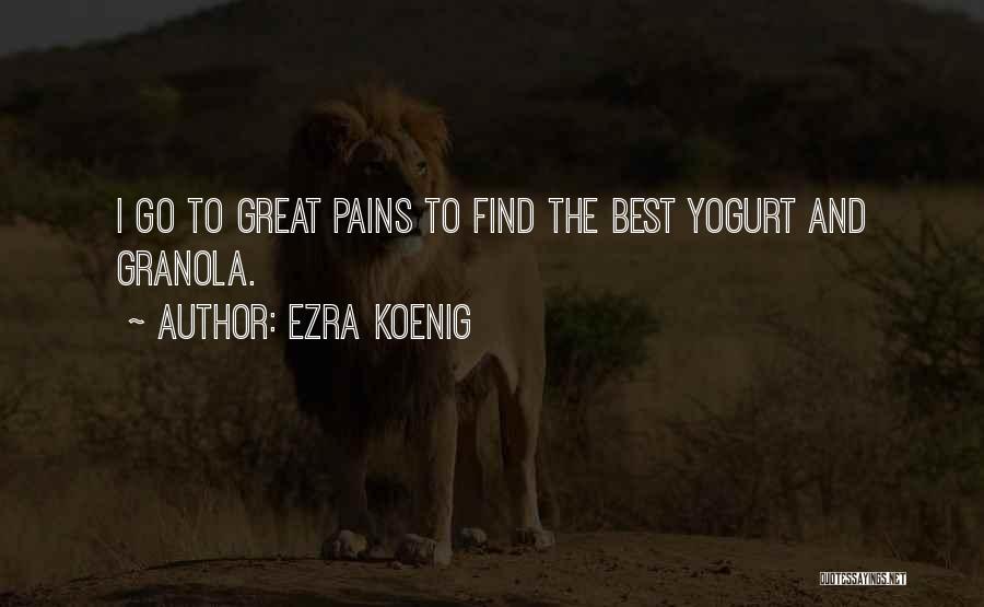 Ezra Koenig Quotes: I Go To Great Pains To Find The Best Yogurt And Granola.