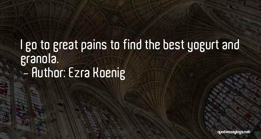 Ezra Koenig Quotes: I Go To Great Pains To Find The Best Yogurt And Granola.