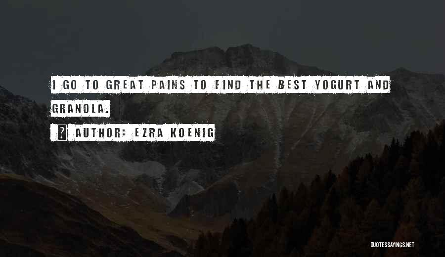 Ezra Koenig Quotes: I Go To Great Pains To Find The Best Yogurt And Granola.