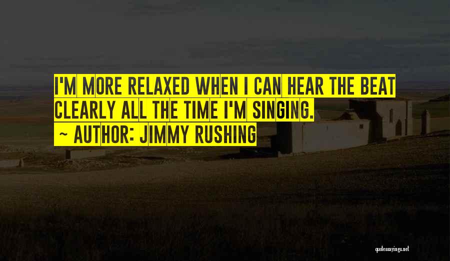 Jimmy Rushing Quotes: I'm More Relaxed When I Can Hear The Beat Clearly All The Time I'm Singing.