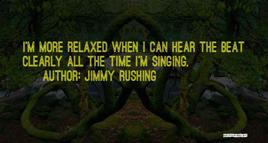 Jimmy Rushing Quotes: I'm More Relaxed When I Can Hear The Beat Clearly All The Time I'm Singing.