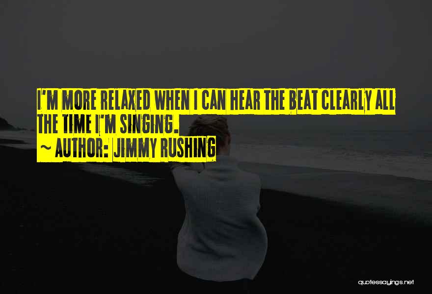 Jimmy Rushing Quotes: I'm More Relaxed When I Can Hear The Beat Clearly All The Time I'm Singing.
